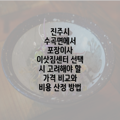 진주시 수곡면에서 포장이사 이삿짐센터 선택 시 고려해야 할 가격 비교와 비용 산정 방법