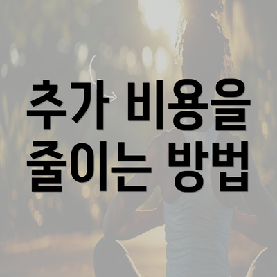 추가 비용을 줄이는 방법