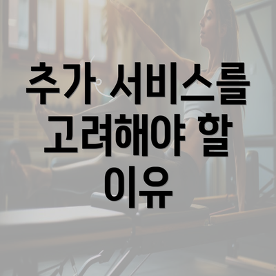 추가 서비스를 고려해야 할 이유