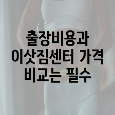 출장비용과 이삿짐센터 가격 비교는 필수