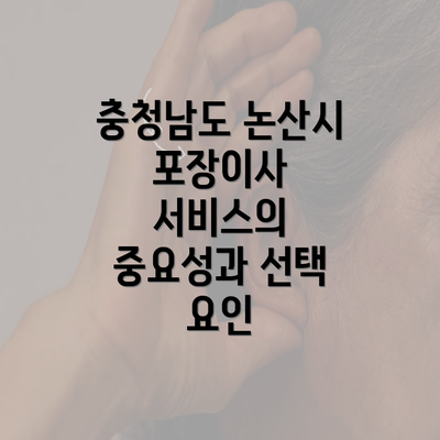 충청남도 논산시 포장이사 서비스의 중요성과 선택 요인