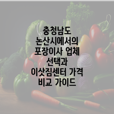 충청남도 논산시에서의 포장이사 업체 선택과 이삿짐센터 가격 비교 가이드