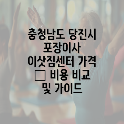 충청남도 당진시 포장이사 이삿짐센터 가격 – 비용 비교 및 가이드