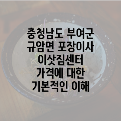 충청남도 부여군 규암면 포장이사 이삿짐센터 가격에 대한 기본적인 이해