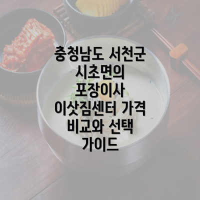 충청남도 서천군 시초면의 포장이사 이삿짐센터 가격 비교와 선택 가이드