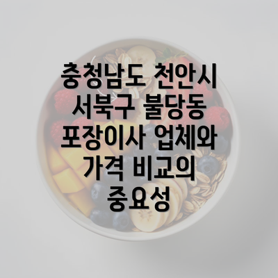 충청남도 천안시 서북구 불당동 포장이사 업체와 가격 비교의 중요성