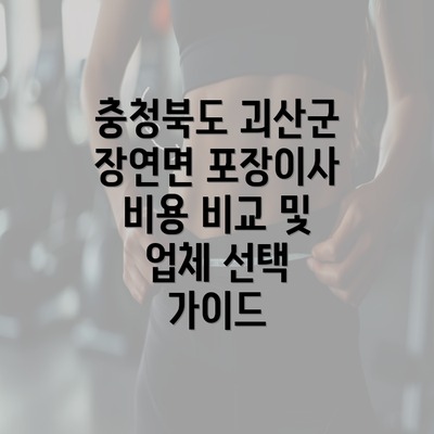 충청북도 괴산군 장연면 포장이사 비용 비교 및 업체 선택 가이드