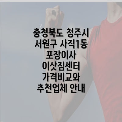 충청북도 청주시 서원구 사직1동 포장이사 이삿짐센터 가격비교와 추천업체 안내