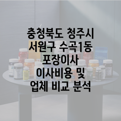 충청북도 청주시 서원구 수곡1동 포장이사 이사비용 및 업체 비교 분석