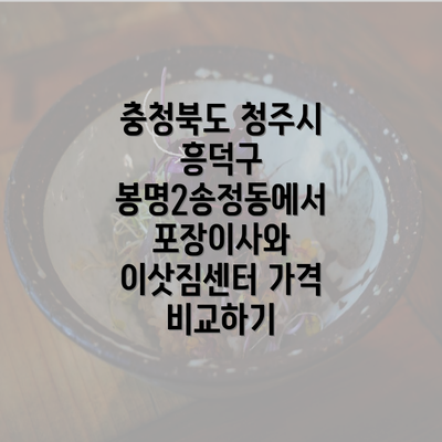 충청북도 청주시 흥덕구 봉명2송정동에서 포장이사와 이삿짐센터 가격 비교하기