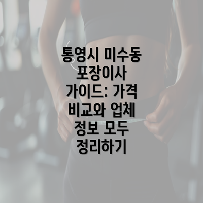 통영시 미수동 포장이사 가이드: 가격 비교와 업체 정보 모두 정리하기