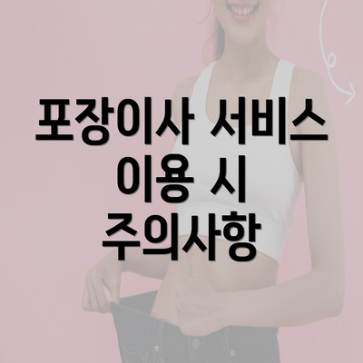 포장이사 서비스 이용 시 주의사항