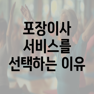 포장이사 서비스를 선택하는 이유