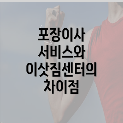 포장이사 서비스와 이삿짐센터의 차이점