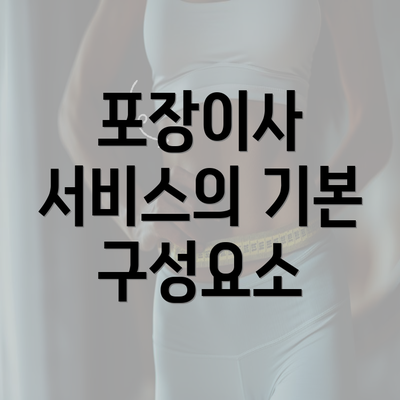 포장이사 서비스의 기본 구성요소