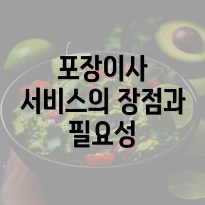 포장이사 서비스의 장점과 필요성