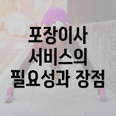 포장이사 서비스의 필요성과 장점