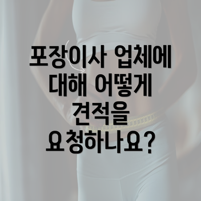 포장이사 업체에 대해 어떻게 견적을 요청하나요?