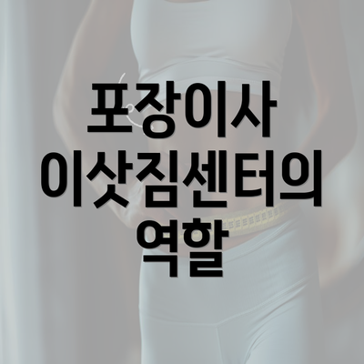 포장이사 이삿짐센터의 역할