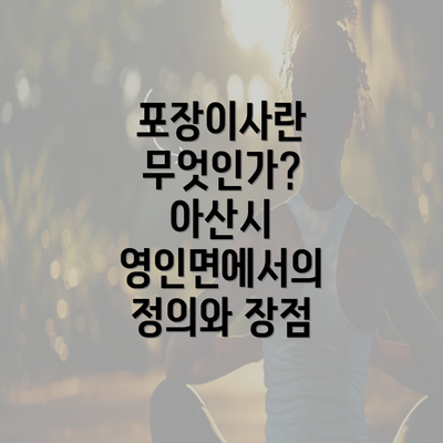 포장이사란 무엇인가? 아산시 영인면에서의 정의와 장점