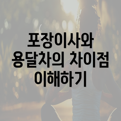 포장이사와 용달차의 차이점 이해하기