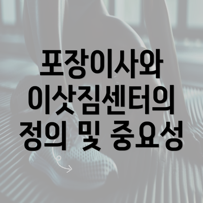 포장이사와 이삿짐센터의 정의 및 중요성