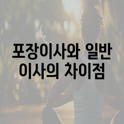 포장이사와 일반 이사의 차이점