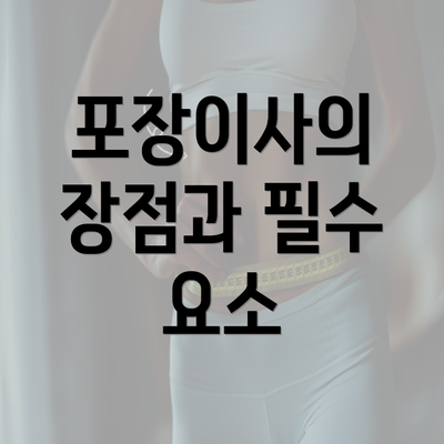 포장이사의 장점과 필수 요소