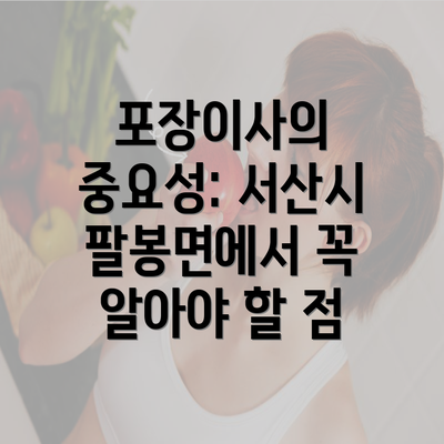 포장이사의 중요성: 서산시 팔봉면에서 꼭 알아야 할 점