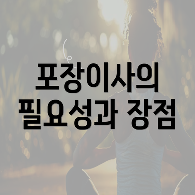 포장이사의 필요성과 장점