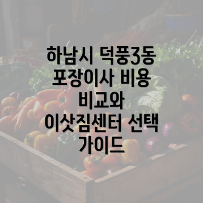 하남시 덕풍3동 포장이사 비용 비교와 이삿짐센터 선택 가이드