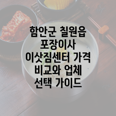 함안군 칠원읍 포장이사 이삿짐센터 가격 비교와 업체 선택 가이드