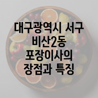 대구광역시 서구 비산2동 포장이사의 장점과 특징