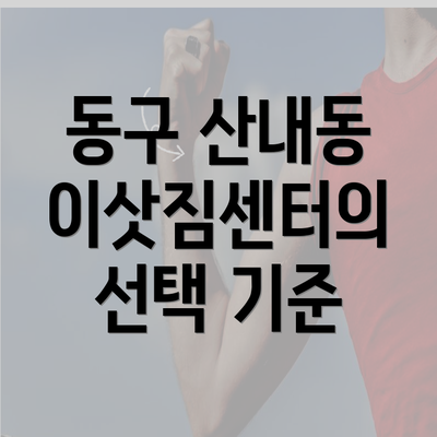 동구 산내동 이삿짐센터의 선택 기준