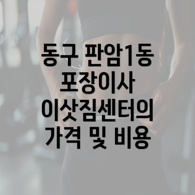 동구 판암1동 포장이사 이삿짐센터의 가격 및 비용