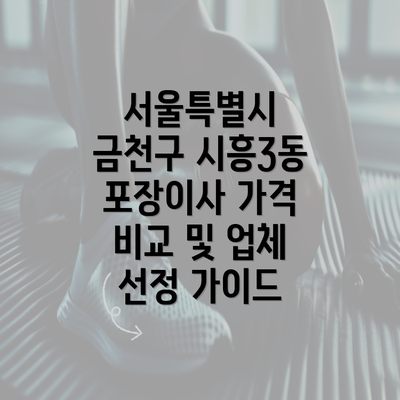 서울특별시 금천구 시흥3동 포장이사 가격 비교 및 업체 선정 가이드