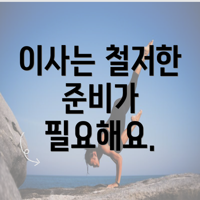 이사는 철저한 준비가 필요해요.