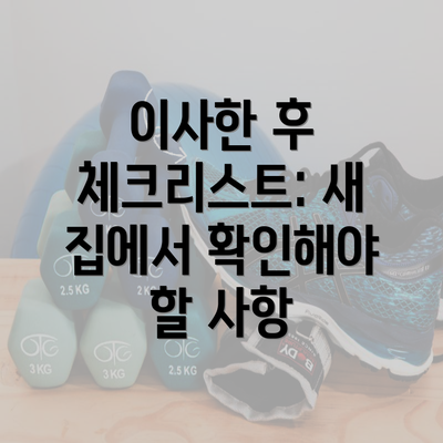이사한 후 체크리스트: 새 집에서 확인해야 할 사항