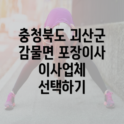 충청북도 괴산군 감물면 포장이사 이사업체 선택하기