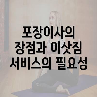 포장이사의 장점과 이삿짐 서비스의 필요성